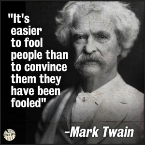 propaganda--easier to fool people than to convince them they've been fooled. Duped, deceived. Mark Twain